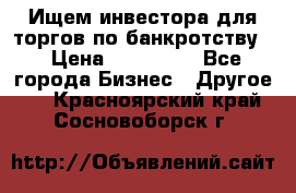 Ищем инвестора для торгов по банкротству. › Цена ­ 100 000 - Все города Бизнес » Другое   . Красноярский край,Сосновоборск г.